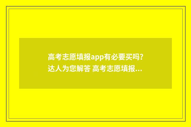 高考志愿填报app有必要买吗?达人为您解答 高考志愿填报App推荐