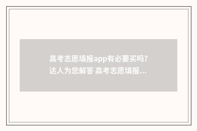 高考志愿填报app有必要买吗?达人为您解答 高考志愿填报App推荐