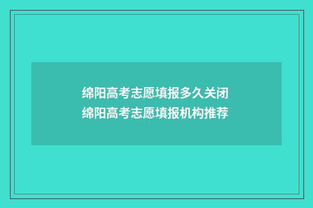 绵阳高考志愿填报多久关闭 绵阳高考志愿填报机构推荐