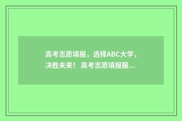 高考志愿填报，选择ABC大学，决胜未来！ 高考志愿填报服务平台