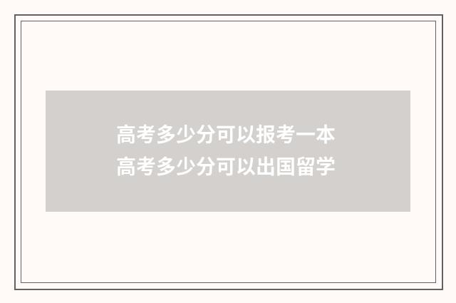 高考多少分可以报考一本 高考多少分可以出国留学