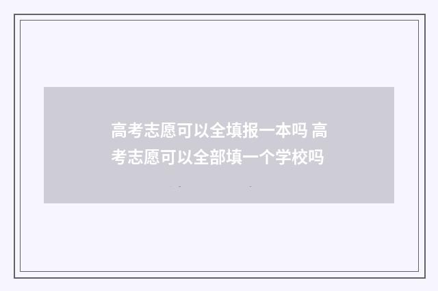 高考志愿可以全填报一本吗 高考志愿可以全部填一个学校吗