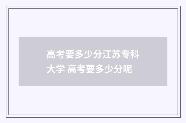 高考要多少分江苏专科大学 高考要多少分呢
