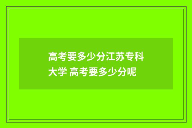 高考要多少分江苏专科大学 高考要多少分呢