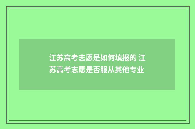 江苏高考志愿是如何填报的 江苏高考志愿是否服从其他专业