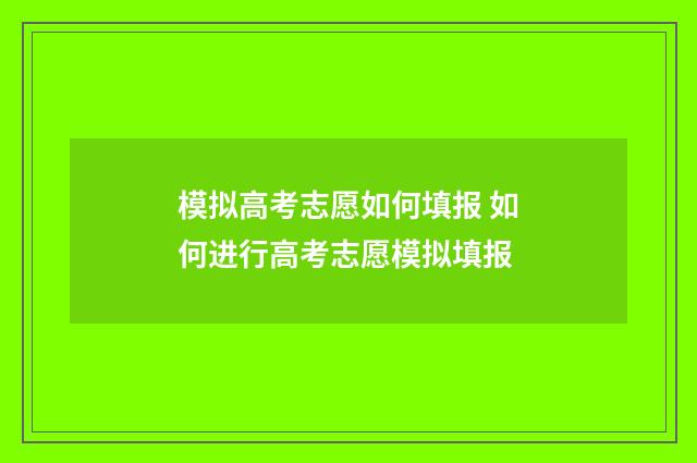 模拟高考志愿如何填报 如何进行高考志愿模拟填报