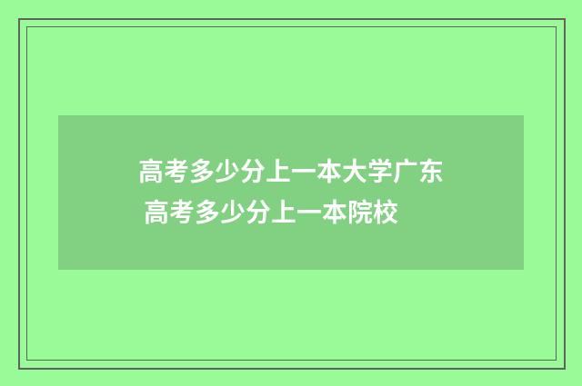 高考多少分上一本大学广东 高考多少分上一本院校