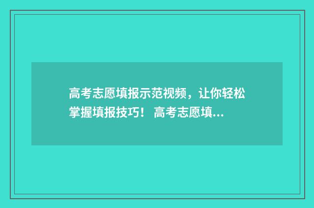 高考志愿填报示范视频,让你轻松掌握填报技巧! 高考志愿填报示意图