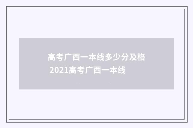 高考广西一本线多少分及格 2021高考广西一本线
