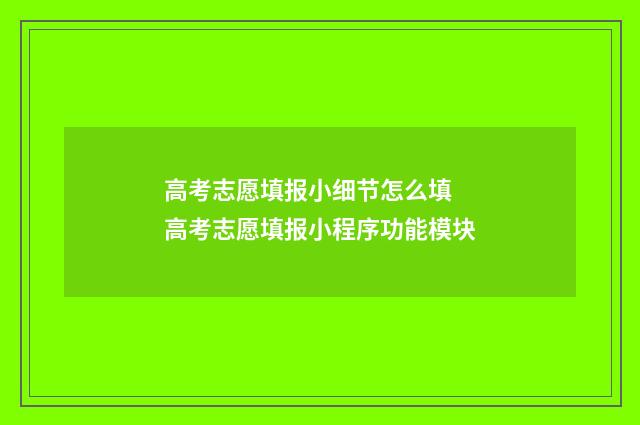 高考志愿填报小细节怎么填 高考志愿填报小程序功能模块