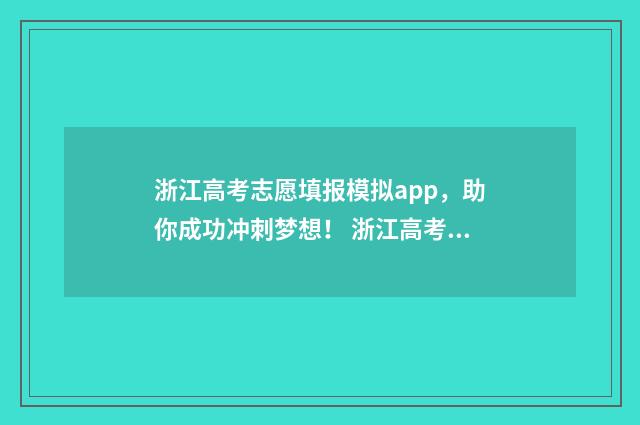 浙江高考志愿填报模拟app，助你成功冲刺梦想！ 浙江高考志愿填报时间