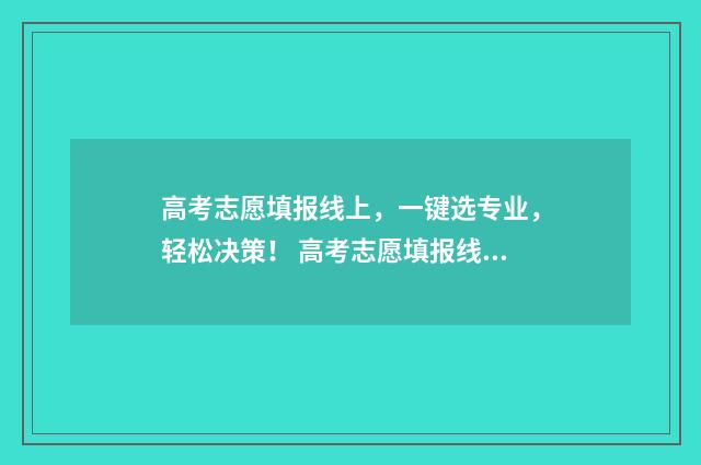 高考志愿填报线上，一键选专业，轻松决策！ 高考志愿填报线上还是线下