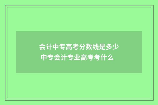 会计中专高考分数线是多少 中专会计专业高考考什么