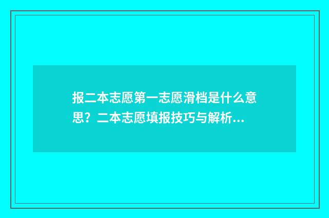 报二本志愿第一志愿滑档是什么意思？二本志愿填报技巧与解析 第一志愿填二本第二志愿填一本怎么录取