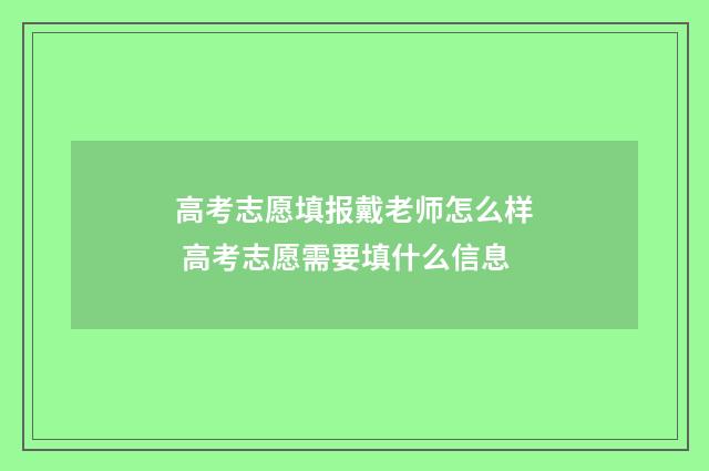 高考志愿填报戴老师怎么样 高考志愿需要填什么信息