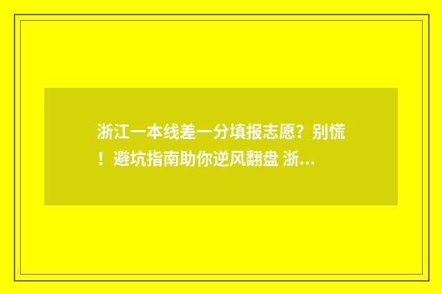 浙江一本线差一分填报志愿？别慌！避坑指南助你逆风翻盘 浙江一本线怎么这么低
