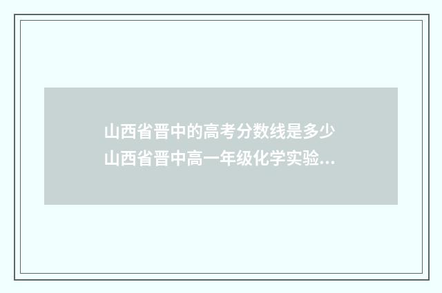 山西省晋中的高考分数线是多少 山西省晋中高一年级化学实验会考时间