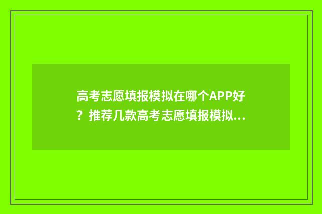高考志愿填报模拟在哪个APP好？推荐几款高考志愿填报模拟软件 高考志愿填报模拟入口