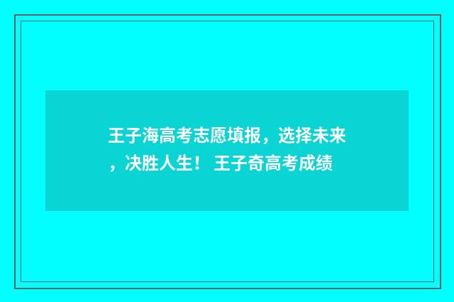 王子海高考志愿填报，选择未来，决胜人生！ 王子奇高考成绩
