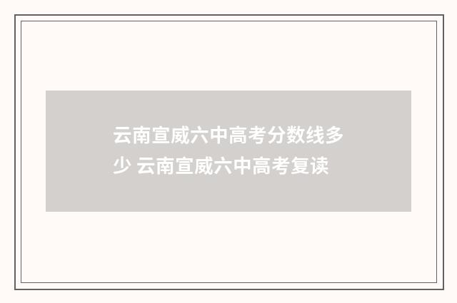 云南宣威六中高考分数线多少 云南宣威六中高考复读