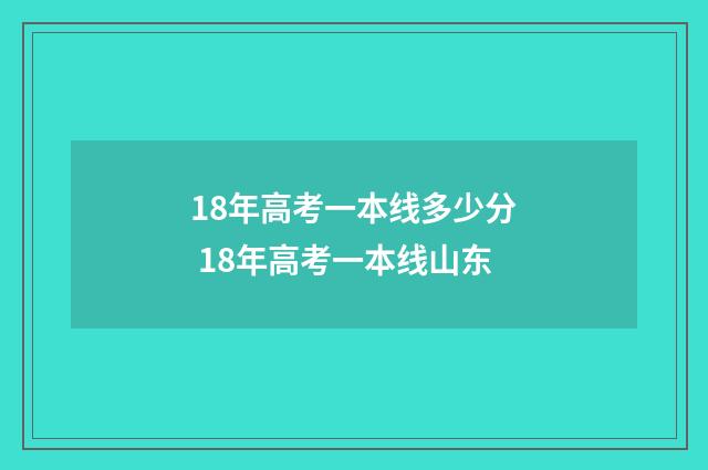 18年高考一本线多少分 18年高考一本线山东