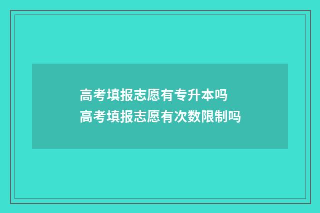 高考填报志愿有专升本吗 高考填报志愿有次数限制吗