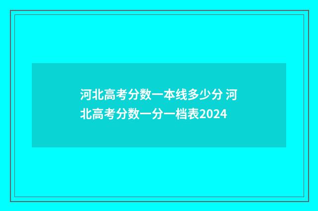 河北高考分数一本线多少分 河北高考分数一分一档表2024