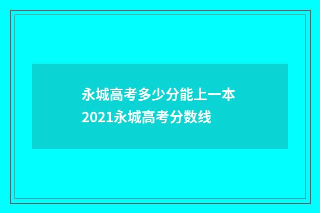 永城高考多少分能上一本 2021永城高考分数线
