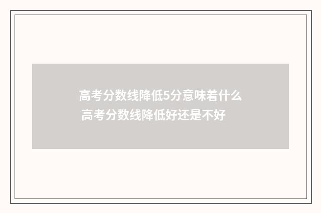 高考分数线降低5分意味着什么 高考分数线降低好还是不好