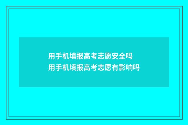 用手机填报高考志愿安全吗 用手机填报高考志愿有影响吗
