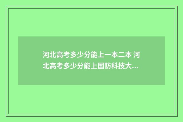 河北高考多少分能上一本二本 河北高考多少分能上国防科技大学