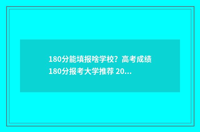 180分能填报啥学校？高考成绩180分报考大学推荐 2021高考180分能报啥学校