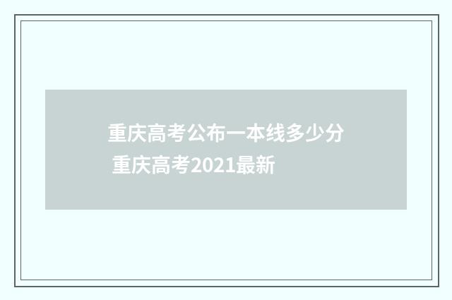 重庆高考公布一本线多少分 重庆高考2021最新