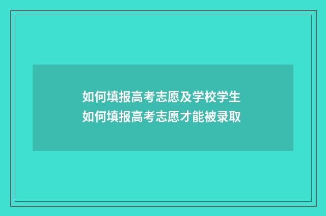如何填报高考志愿及学校学生 如何填报高考志愿才能被录取