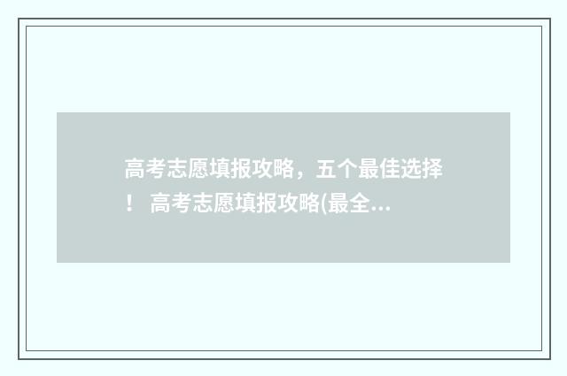 高考志愿填报攻略，五个最佳选择！ 高考志愿填报攻略(最全)