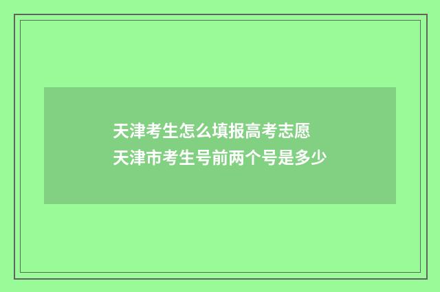 天津考生怎么填报高考志愿 天津市考生号前两个号是多少