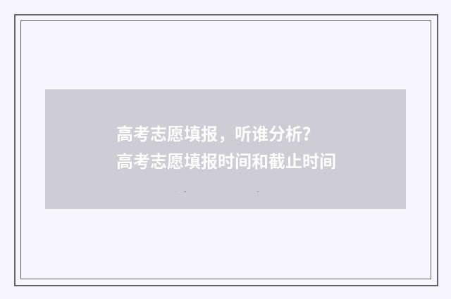 高考志愿填报,听谁分析? 高考志愿填报时间和截止时间