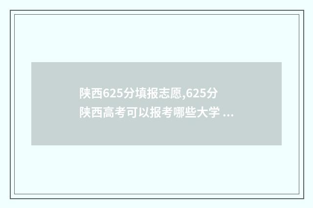 陕西625分填报志愿,625分陕西高考可以报考哪些大学 陕西高考623分