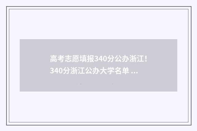 高考志愿填报340分公办浙江！340分浙江公办大学名单 高考志愿填报服务平台