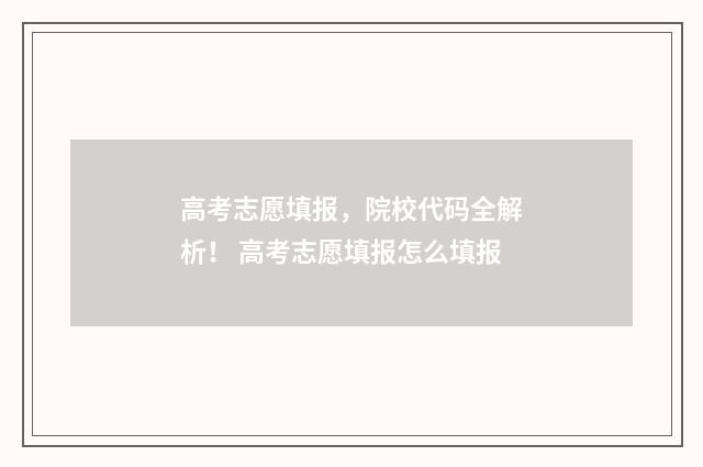 高考志愿填报,院校代码全解析! 高考志愿填报怎么填报
