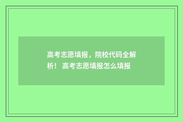 高考志愿填报，院校代码全解析！ 高考志愿填报怎么填报