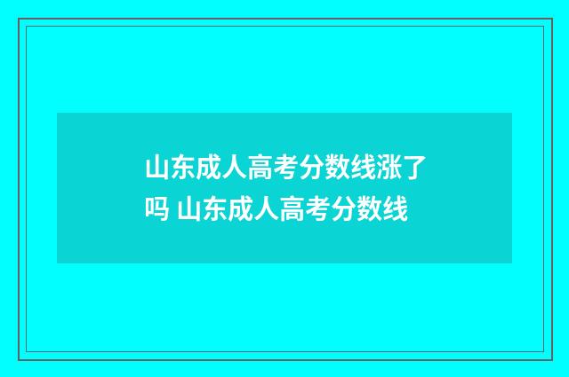 山东成人高考分数线涨了吗 山东成人高考分数线
