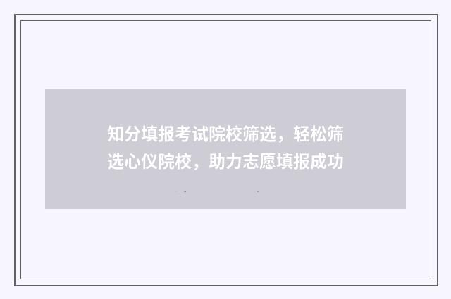 知分填报考试院校筛选，轻松筛选心仪院校，助力志愿填报成功