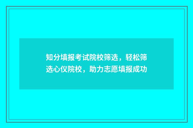 知分填报考试院校筛选，轻松筛选心仪院校，助力志愿填报成功