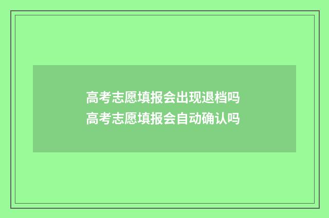 高考志愿填报会出现退档吗 高考志愿填报会自动确认吗