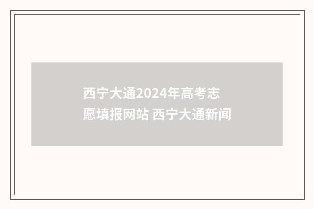 西宁大通2024年高考志愿填报网站 西宁大通新闻