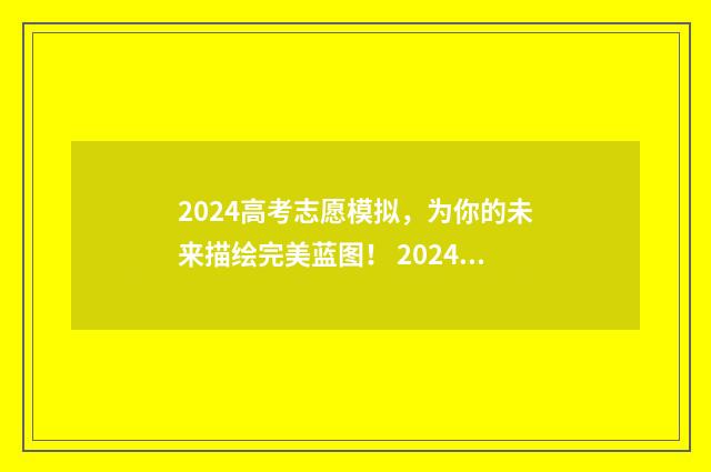 2024高考志愿模拟，为你的未来描绘完美蓝图！ 2024高考志愿模拟投档