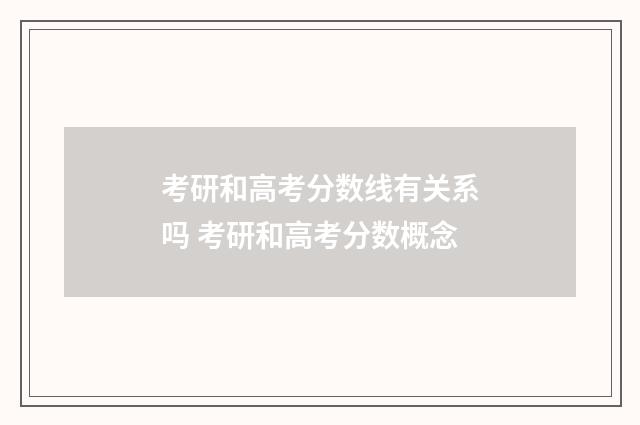 考研和高考分数线有关系吗 考研和高考分数概念