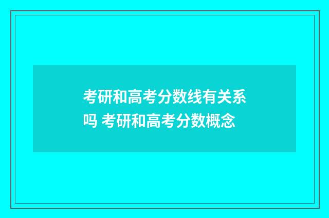 考研和高考分数线有关系吗 考研和高考分数概念
