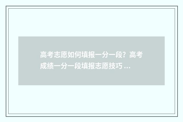 高考志愿如何填报一分一段？高考成绩一分一段填报志愿技巧 高考志愿如何填报有利于录取